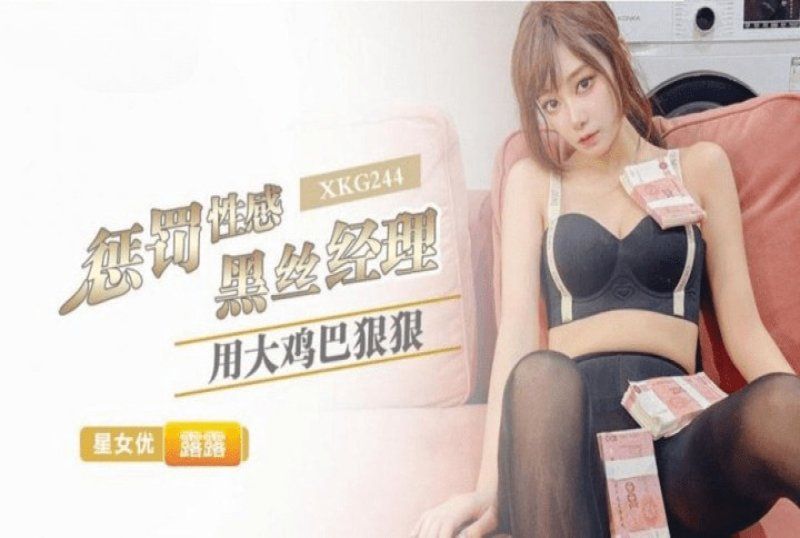 xkg-244 星空无限传媒 用大鸡巴狠狠惩罚性感黑丝经理-露露