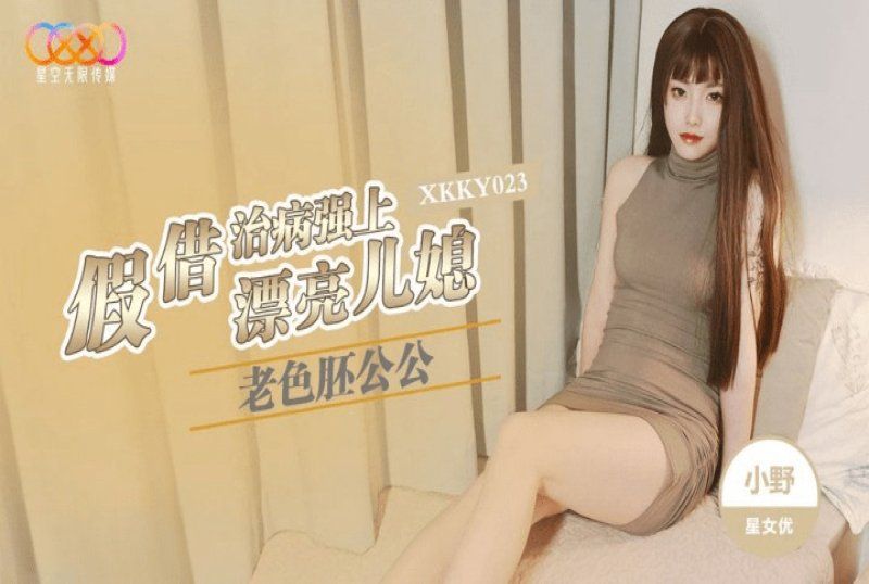 xkky-023 星空无限传媒 老色胚公公假借治病强上漂亮儿媳-小野_