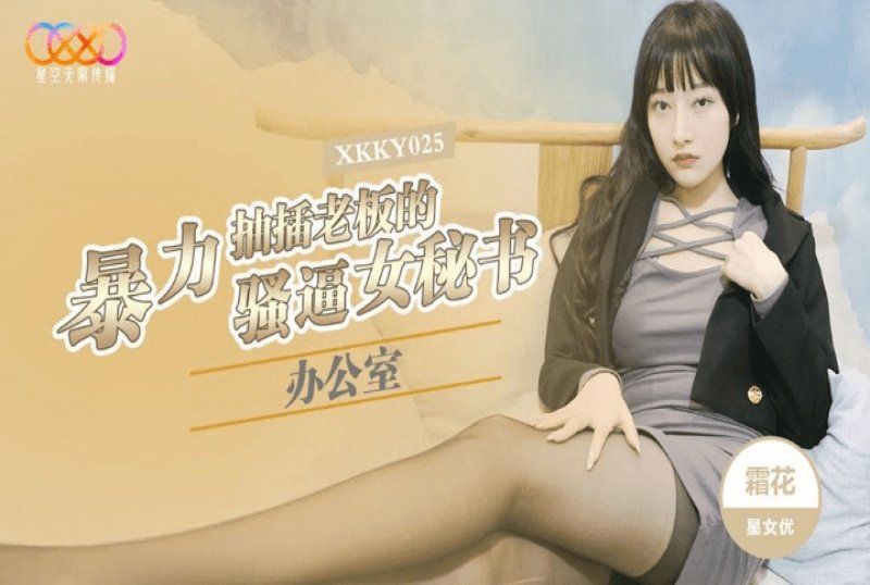 xkky-025 星空无限传媒 办公室暴力抽插老闆的骚逼女秘书-霜花