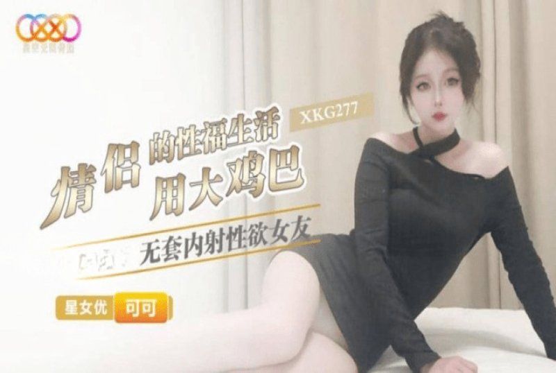 xkg-277 星空无限传媒 情侣的性福生活-可可