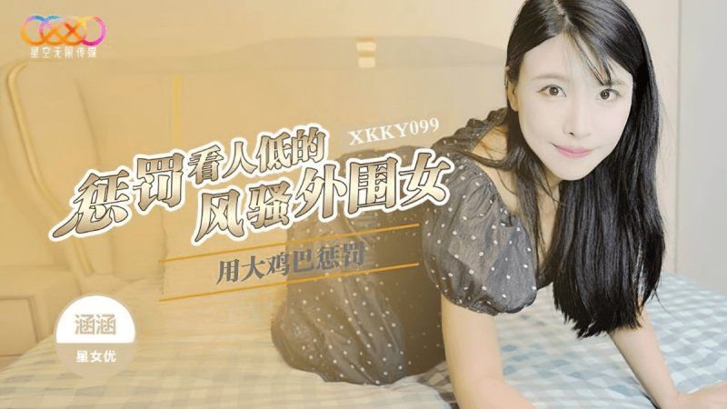 xkky-099 星空无限传媒 用大鸡巴惩罚狗眼看人低的风骚外围女-涵涵