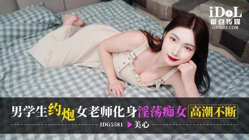 idg-5581 愛豆傳媒 男學生約炮女老師化身淫蕩痴女高潮不斷-美心