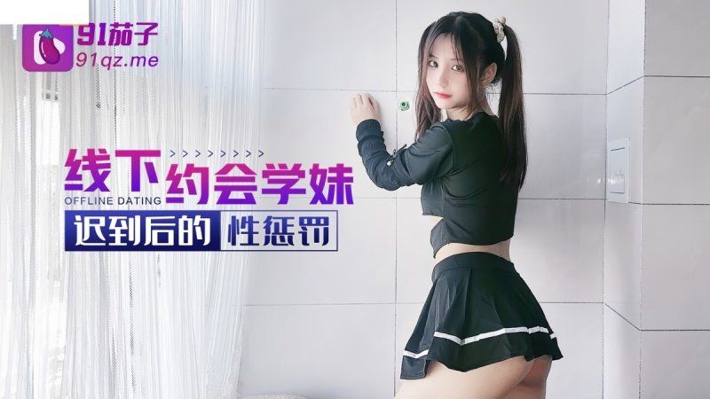 qz-19 91茄子 线下约会学妹迟到后的性惩罚-阿雅