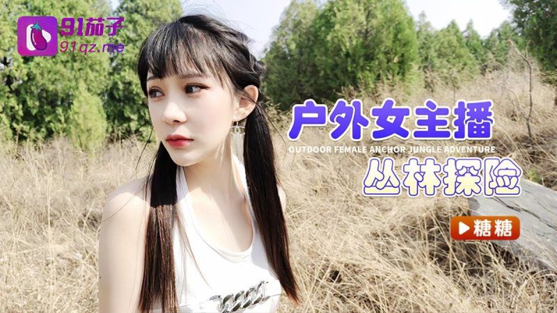 qz-40 91茄子 户外女主播丛林探险-糖糖