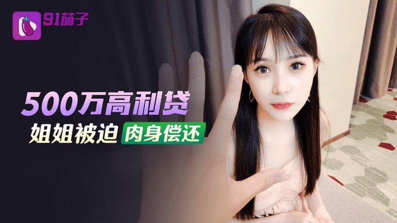 qz-48 91茄子 500万高利贷姐姐被迫肉身偿还