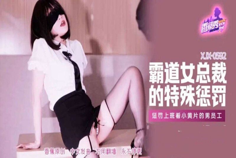 xjx-0592 香蕉视频 霸道女总裁的特殊惩罚