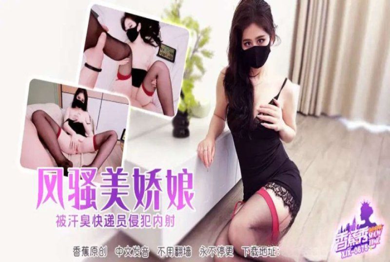 xjx-0675 香蕉視頻 風騷美嬌娘被快遞員侵犯-萌崽兒