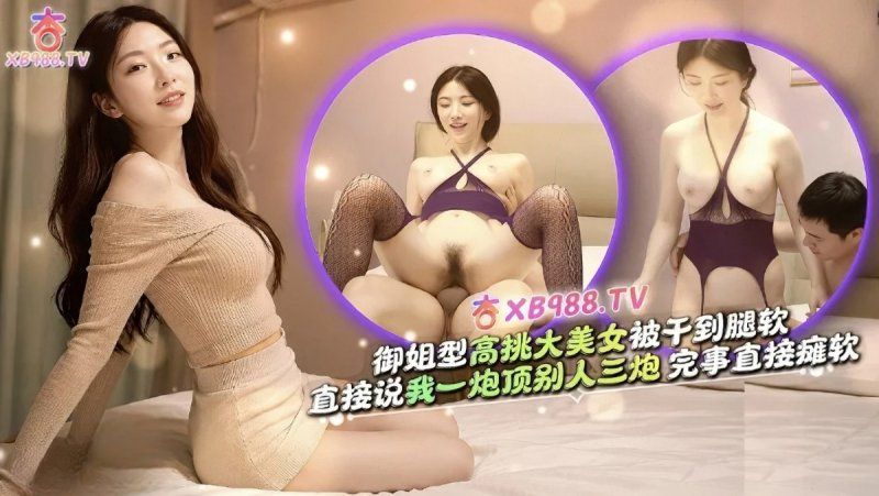 xb-4220 杏吧传媒 御姐型高挑大美女说我一炮顶三炮