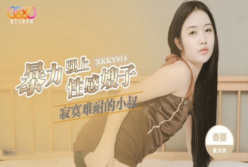 xkky-014 星空无限传媒 寂寞难耐的小叔暴力强上性感嫂子-香菱