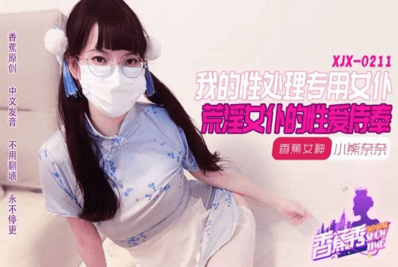 xjx-0211 香蕉视频 我的荒淫女仆性爱侍奉-小熊奈奈